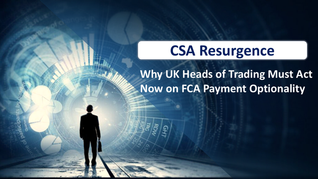 What UK Heads of Trading & Dealing Teams Must Know About CSA Resurgence