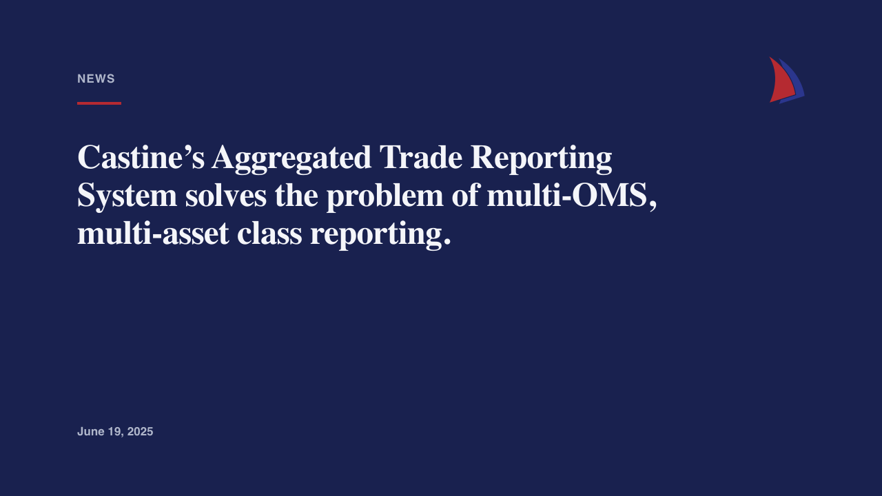 Castine’s Aggregated Trade Reporting System solves the problem of multi-OMS, multi-asset class reporting.