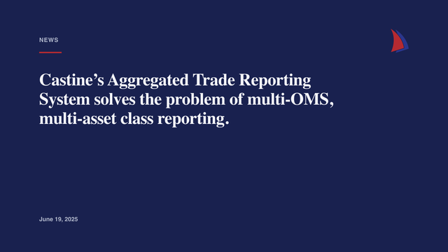 Castine’s Aggregated Trade Reporting System solves the problem of multi-OMS, multi-asset class reporting.